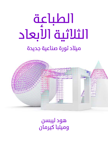 غلاف كتاب الطباعة الثلاثية الأبعاد: ميلاد ثورة صناعية جديدة